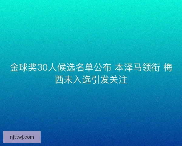 金球奖30人候选名单公布 本泽马领衔 梅西未入选引发关注 金球奖30人候选名单公布 本泽马领衔 梅西未入选引发关注