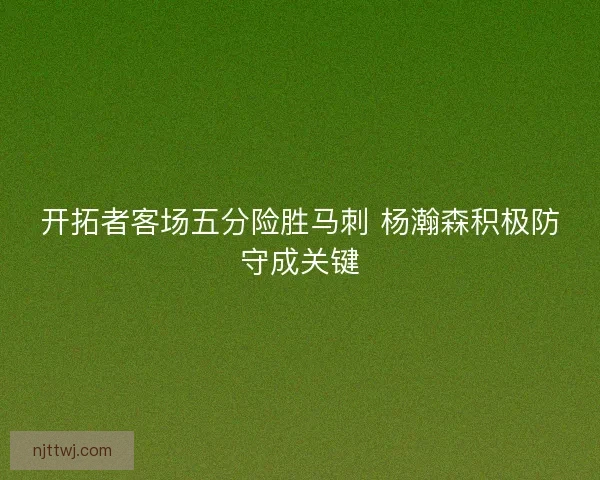 开拓者客场五分险胜马刺 杨瀚森积极防守成关键 开拓者客场五分险胜马刺 杨瀚森积极防守成关键