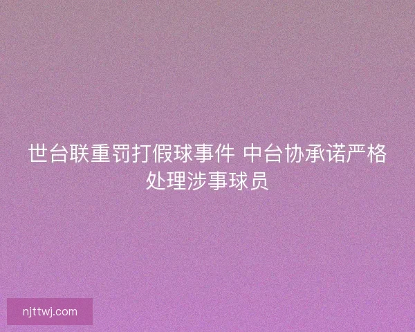 世台联重罚打假球事件 中台协承诺严格处理涉事球员